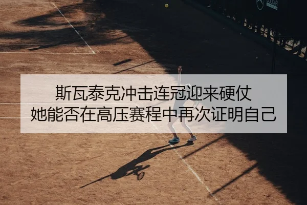 斯瓦泰克冲击连冠迎来硬仗 她能否在高压赛程中再次证明自己